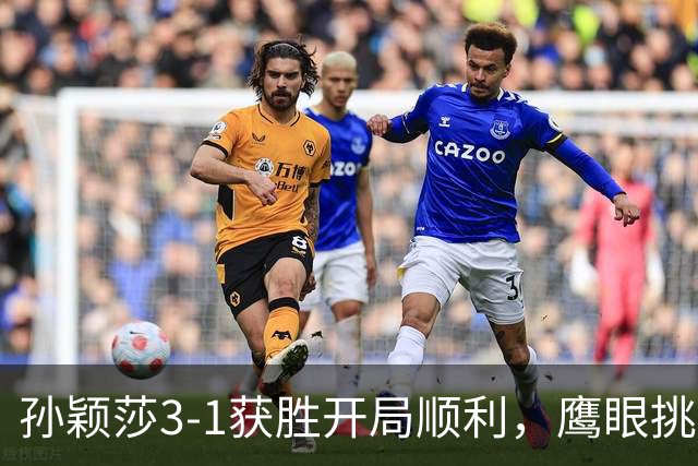 孙颖莎3-1获胜开局顺利，鹰眼挑战成功引发关注