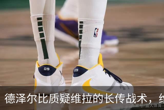 德泽尔比质疑维拉的长传战术，维拉为何敢于打穿对方防线？
